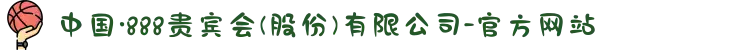 中国·888贵宾会(股份)有限公司-官方网站